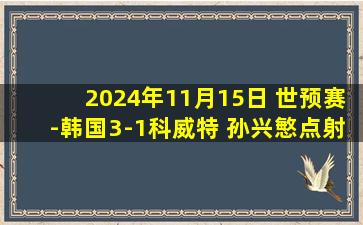 2024年11月15日 世预赛-韩国3-1科威特 孙兴慜点射破门韩国4胜1平高居B组第一